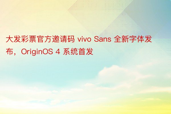 大发彩票官方邀请码 vivo Sans 全新字体发布，OriginOS 4 系统首发